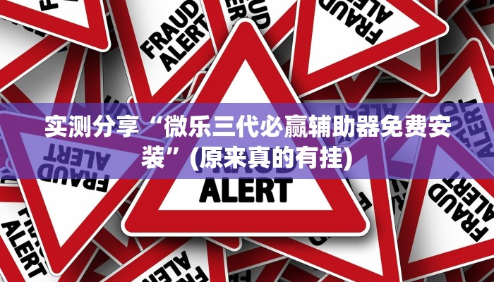 实测分享“微乐三代必赢辅助器免费安装”(原来真的有挂)