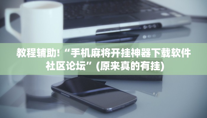 教程辅助!“手机麻将开挂神器下载软件 社区论坛”(原来真的有挂)