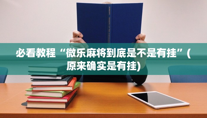 必看教程“微乐麻将到底是不是有挂”(原来确实是有挂)