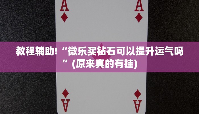 教程辅助!“微乐买钻石可以提升运气吗”(原来真的有挂)