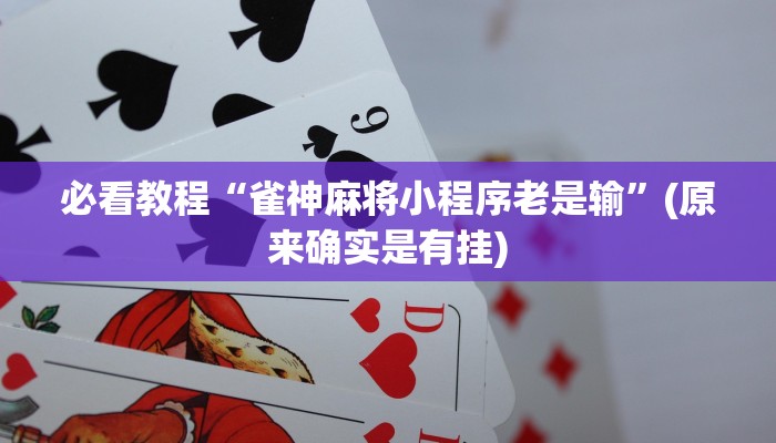 必看教程“雀神麻将小程序老是输”(原来确实是有挂)