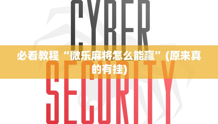 必看教程“微乐麻将怎么能赢”(原来真的有挂)