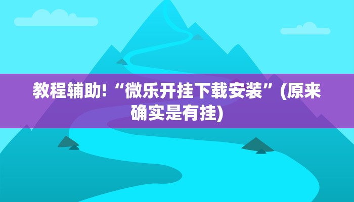 教程辅助!“微乐开挂下载安装”(原来确实是有挂)