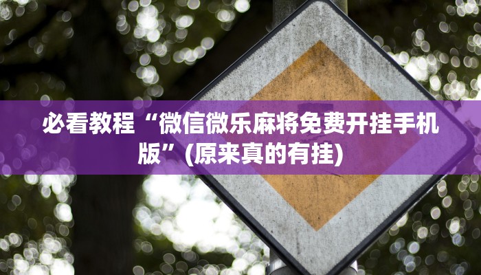 必看教程“微信微乐麻将免费开挂手机版”(原来真的有挂)