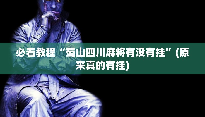 必看教程“蜀山四川麻将有没有挂”(原来真的有挂)