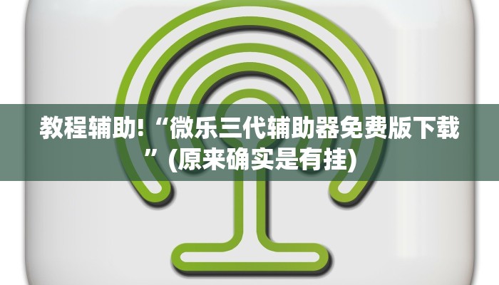 教程辅助!“微乐三代辅助器免费版下载”(原来确实是有挂)