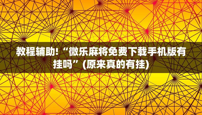 教程辅助!“微乐麻将免费下载手机版有挂吗”(原来真的有挂)