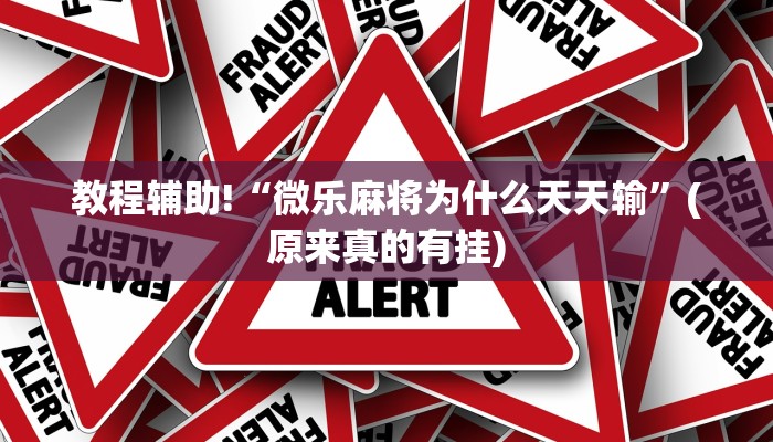 教程辅助!“微乐麻将为什么天天输”(原来真的有挂)