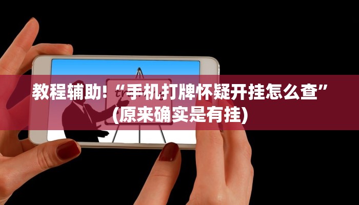 教程辅助!“手机打牌怀疑开挂怎么查”(原来确实是有挂)