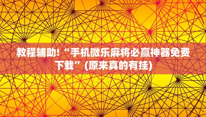教程辅助!“手机微乐麻将必赢神器免费下载”(原来真的有挂)