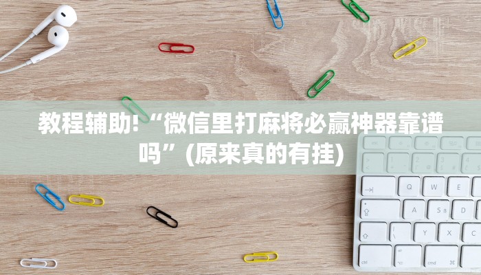 教程辅助!“微信里打麻将必赢神器靠谱吗”(原来真的有挂)
