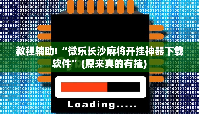 教程辅助!“微乐长沙麻将开挂神器下载软件”(原来真的有挂)