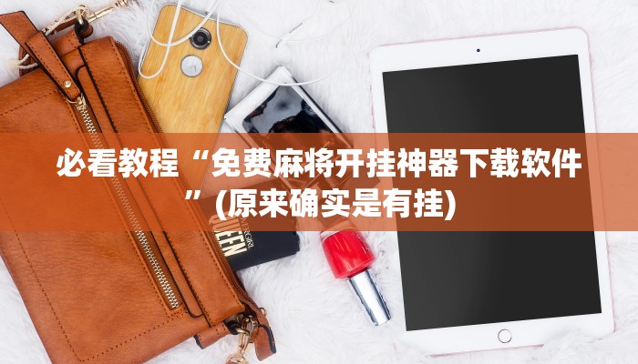 必看教程“免费麻将开挂神器下载软件”(原来确实是有挂)
