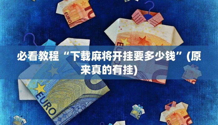必看教程“下载麻将开挂要多少钱”(原来真的有挂)
