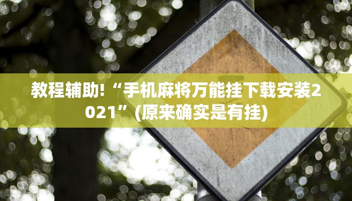 教程辅助!“手机麻将万能挂下载安装2021”(原来确实是有挂)