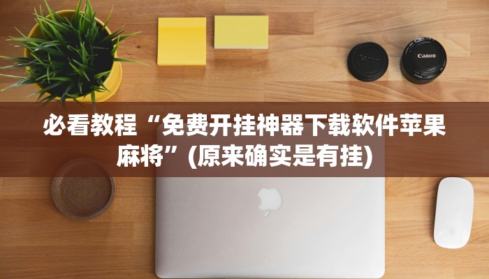 必看教程“免费开挂神器下载软件苹果麻将”(原来确实是有挂)