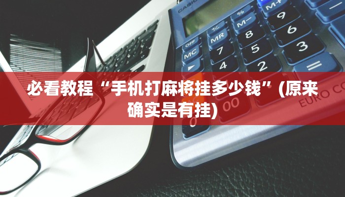 必看教程“手机打麻将挂多少钱”(原来确实是有挂)
