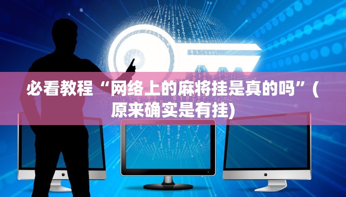 必看教程“网络上的麻将挂是真的吗”(原来确实是有挂)