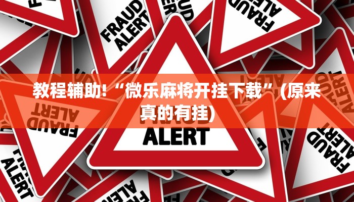 教程辅助!“微乐麻将开挂下载”(原来真的有挂)