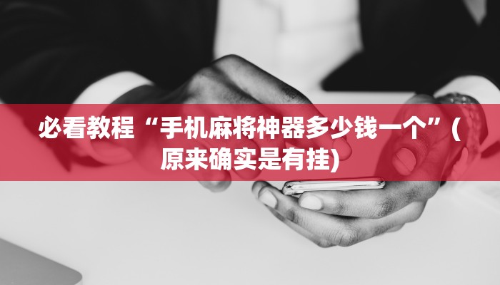 必看教程“手机麻将神器多少钱一个”(原来确实是有挂)
