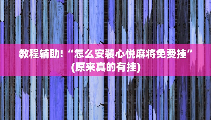 教程辅助!“怎么安装心悦麻将免费挂”(原来真的有挂)