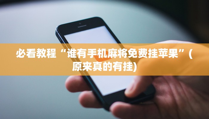 必看教程“谁有手机麻将免费挂苹果”(原来真的有挂)
