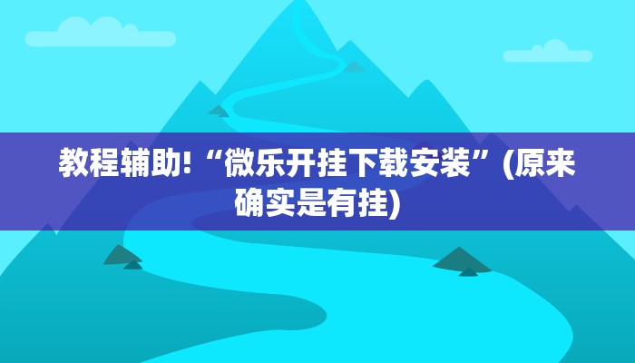 教程辅助!“微乐开挂下载安装”(原来确实是有挂)
