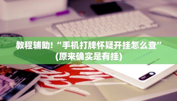 教程辅助!“手机打牌怀疑开挂怎么查”(原来确实是有挂)