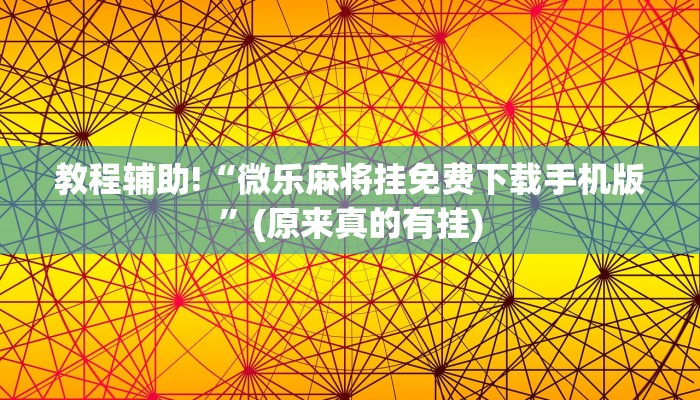 教程辅助!“微乐麻将挂免费下载手机版”(原来真的有挂)