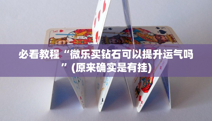 必看教程“微乐买钻石可以提升运气吗”(原来确实是有挂)