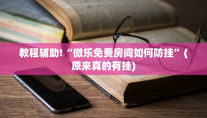 教程辅助!“微乐免费房间如何防挂”(原来真的有挂)