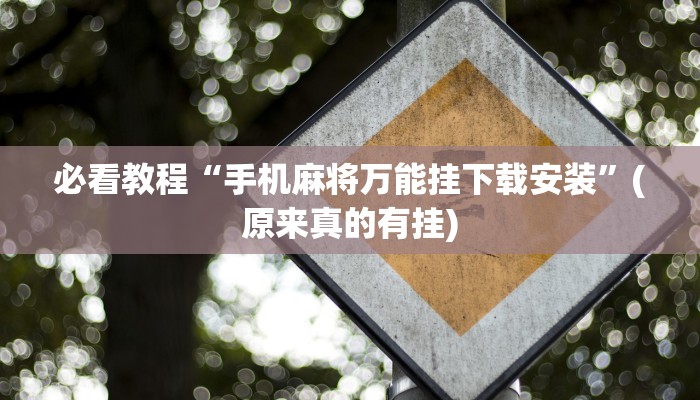 必看教程“手机麻将万能挂下载安装”(原来真的有挂)