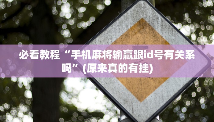 必看教程“手机麻将输赢跟id号有关系吗”(原来真的有挂)
