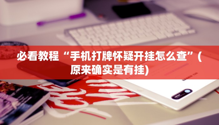 必看教程“手机打牌怀疑开挂怎么查”(原来确实是有挂)