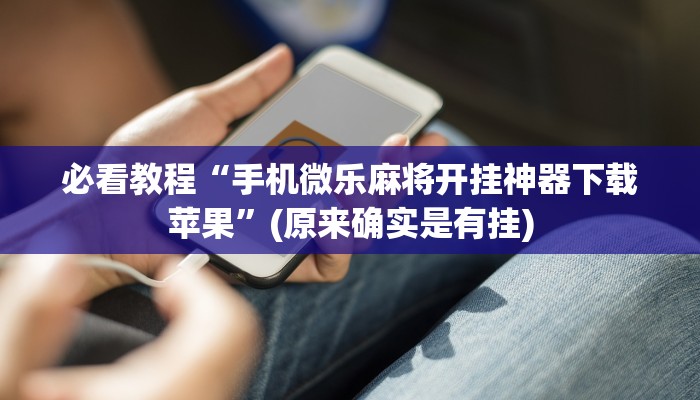 必看教程“手机微乐麻将开挂神器下载苹果”(原来确实是有挂)