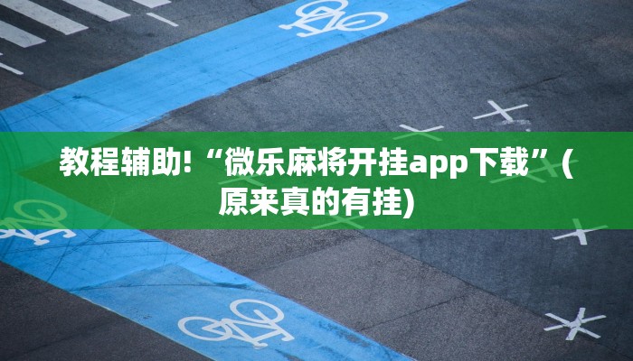 教程辅助!“微乐麻将开挂app下载”(原来真的有挂)
