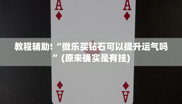 教程辅助!“微乐买钻石可以提升运气吗”(原来确实是有挂)