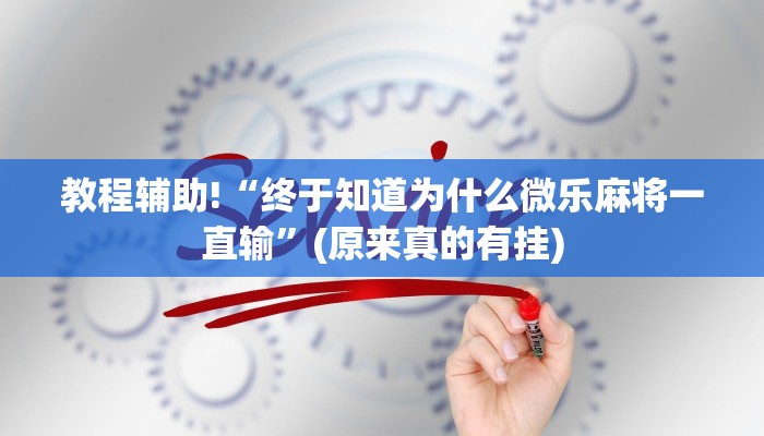 教程辅助!“终于知道为什么微乐麻将一直输”(原来真的有挂)