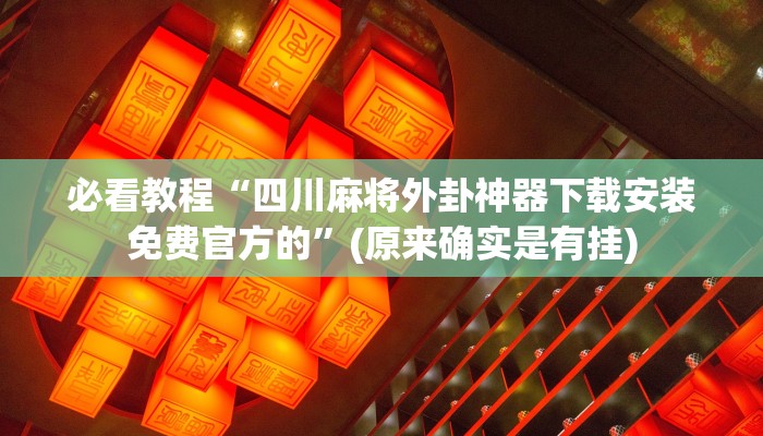必看教程“四川麻将外卦神器下载安装免费官方的”(原来确实是有挂)
