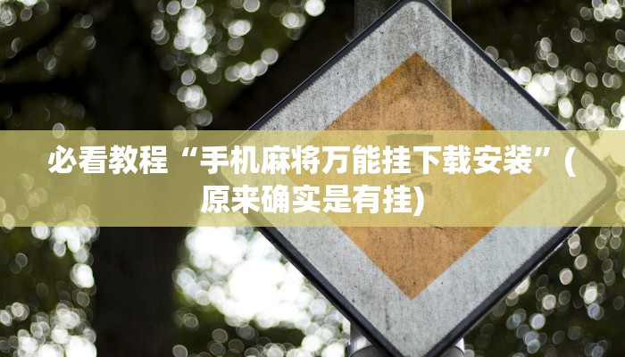 必看教程“手机麻将万能挂下载安装”(原来确实是有挂)