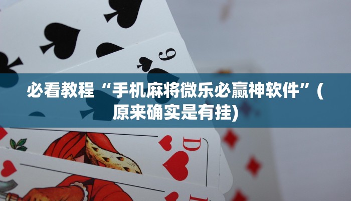 必看教程“手机麻将微乐必赢神软件”(原来确实是有挂)