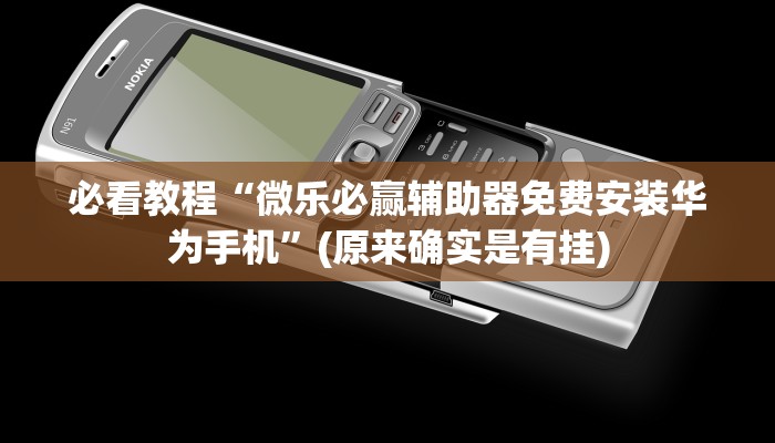 必看教程“微乐必赢辅助器免费安装华为手机”(原来确实是有挂)