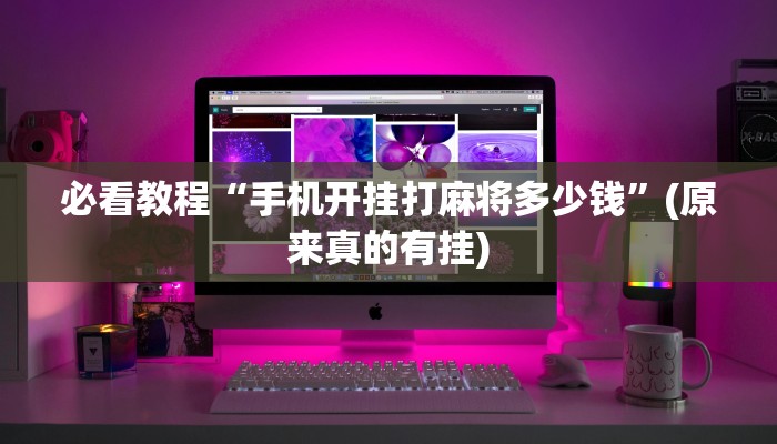 必看教程“手机开挂打麻将多少钱”(原来真的有挂)