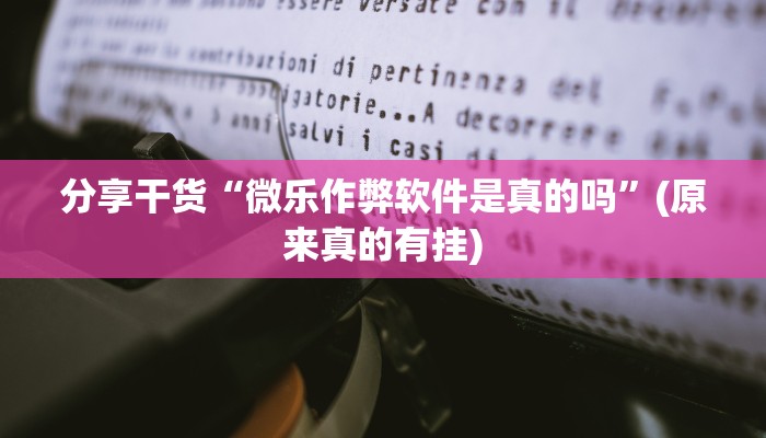 分享干货“微乐作弊软件是真的吗”(原来真的有挂)