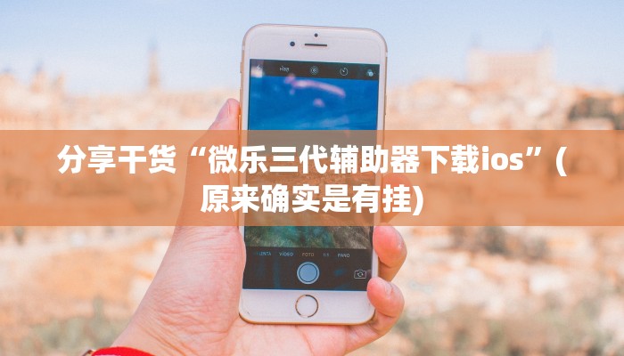 分享干货“微乐三代辅助器下载ios”(原来确实是有挂)