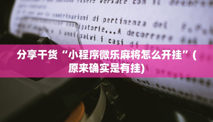 分享干货“小程序微乐麻将怎么开挂”(原来确实是有挂)