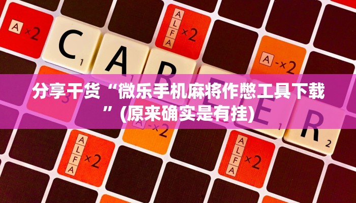 分享干货“微乐手机麻将作憋工具下载”(原来确实是有挂)