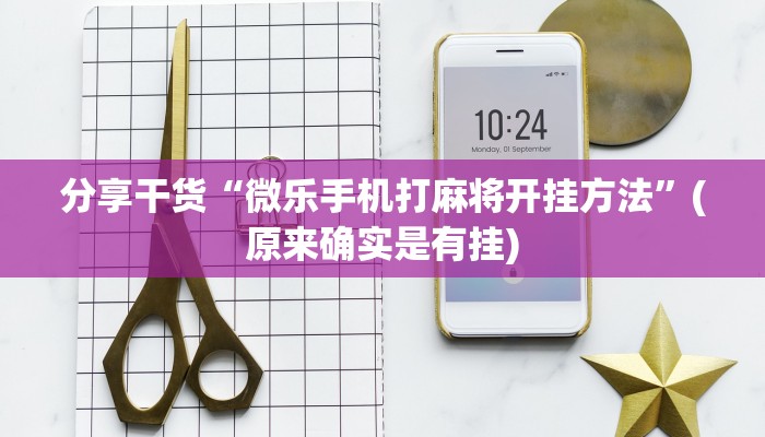 分享干货“微乐手机打麻将开挂方法”(原来确实是有挂)