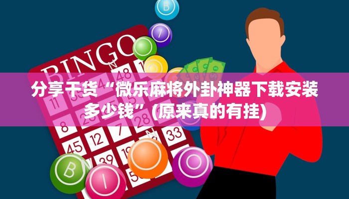 分享干货“微乐麻将外卦神器下载安装多少钱”(原来真的有挂)