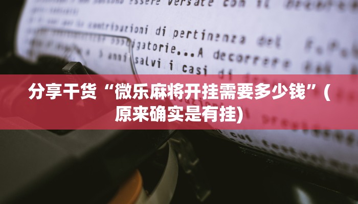 分享干货“微乐麻将开挂需要多少钱”(原来确实是有挂)